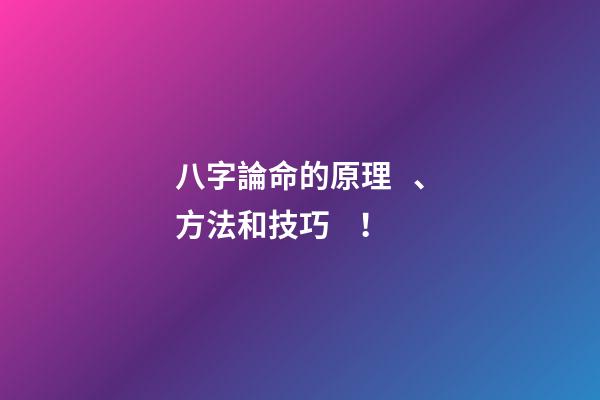 八字論命的原理、方法和技巧！